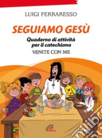 Seguiamo Gesù. Quaderno di attività per il catechismo Cei «Venite con me». Ediz. illustrata libro di Ferraresso Luigi