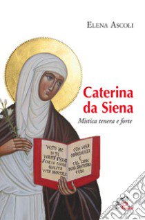 Caterina da Siena. Mistica tenera e forte libro di Ascoli Elena