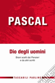 Dio degli uomini. Brani scelti dai «Pensieri» e da altri scritti libro di Pascal Blaise; Vigini G. (cur.)