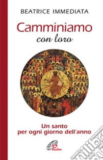 Camminiamo con loro. Un santo per ogni giorno dell'anno libro di Immediata Beatrice