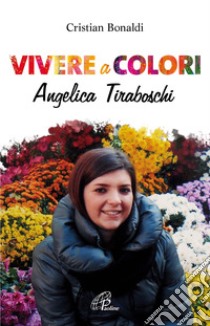 Vivere a colori. Angela Tiraboschi libro di Bonaldi Cristian