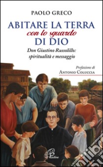 Abitare la terra con lo sguardo di Dio. Don Giustino Russolillo: spiritualità e messaggio libro di Greco Paolo