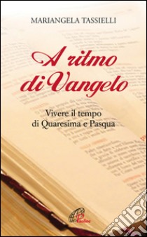 A ritmo di Vangelo. Vivere il tempo di Quaresima e Pasqua libro di Tassielli Mariangela