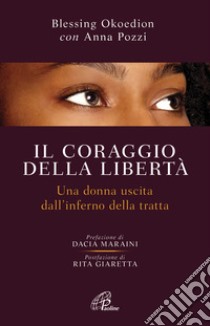 Il coraggio della libertà. Una donna uscita dell'inferno della tratta libro di Okoedion Blessing; Pozzi Anna