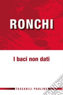 I baci non dati libro di Ronchi Ermes