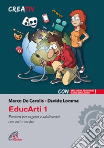 EducArti. Percorsi per ragazzi e adolescenti con arti e media. Vol. 1 libro di De Carolis Marco; Lomma Davide