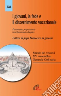 I giovani, la fede e il discernimento vocazionale. Documento preparatorio con questionario allegato. Lettera di papa Francesco ai giovani libro di Sinodo dei Vescovi (cur.)