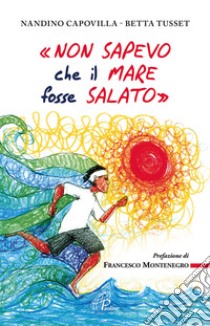 «Non sapevo che il mare fosse salato» libro di Capovilla Nandino; Tusset Betta