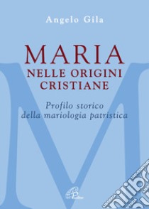 Maria nelle origini cristiane. Profilo storico della mariologia patristica libro di Gila Angelo