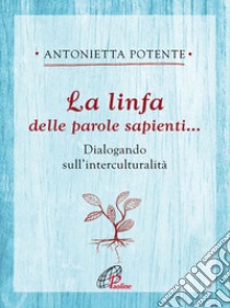 La linfa delle parole sapienti... Dialogando sull'interculturalità libro di Potente Antonietta