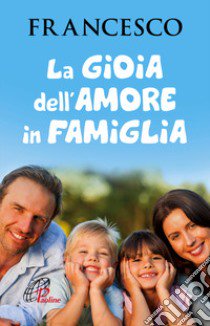 La gioia dell'amore in famiglia libro di Francesco (Jorge Mario Bergoglio); Rosu C. (cur.)