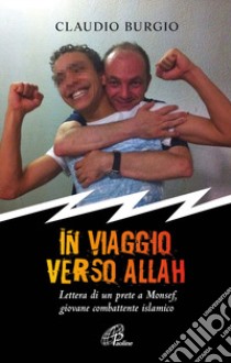 In viaggio verso Allah. Lettere di un prete a Monsef, giovane combattente islamico libro di Burgio Claudio