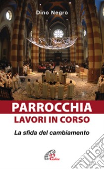 Parrocchia: lavori in corso. La sfida del cambiamento libro di Negro Dino