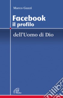 Facebook. Il profilo dell'uomo e di Dio libro di Guzzi Marco