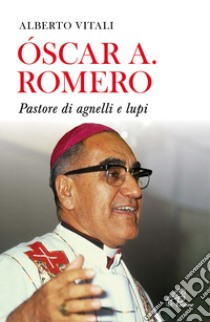 Oscar A. Romero. Pastore di agnelli e lupi. Nuova ediz. libro di Vitali Alberto