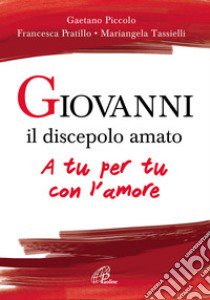 Giovanni il discepolo amato. A tu per tu con l'amore libro di Piccolo Gaetano; Pratillo Francesca; Tassielli Mariangela