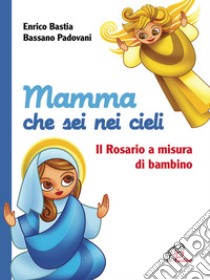 Mamma che sei nei cieli. Il Rosario a misura di bambino. Ediz. illustrata libro di Bastia Enrico; Padovani Bassano