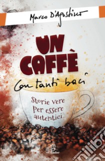 Un caffè con tanti baci. Storie vere per essere autentici libro di D'Agostino Marco