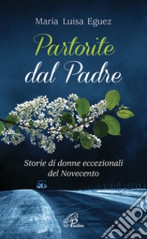 Partorite dal Padre. Storie di donne eccezionali del Novecento libro di Eguez Maria Luisa