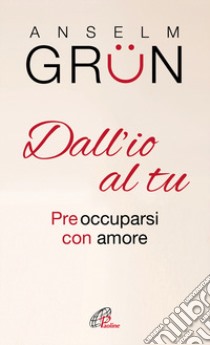 Dall'io al tu. Preoccuparsi con amore libro di Grün Anselm