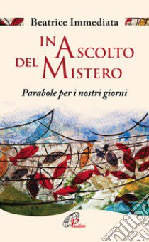 In ascolto del mistero. Parabole per i nostri giorni libro di Immediata Beatrice