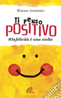 Ti penso positivo. #la felicità è una scelta libro di Armiento Mimmo