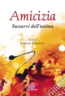 Amicizia. Sussurri dell'anima libro di Farinelli I. (cur.)