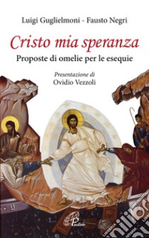 Cristo mia speranza. Proposte di omelie per le esequie libro di Guglielmoni Luigi; Negri Fausto