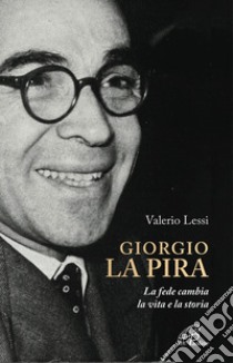 Giorgio la Pira. La fede cambia la vita e la storia libro di Lessi Valerio