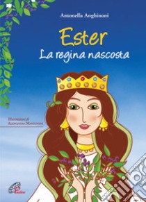 Ester. La regina nascosta. Ediz. illustrata libro di Anghinoni Antonella