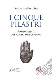 I cinque pilastri. Fondamenti del culto musulmano libro di Pallavicini Yahyâ S. Y.