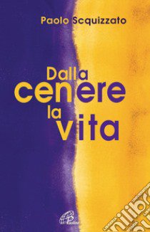 Dalla cenere la vita. Un percorso di consapevolezza libro di Squizzato Paolo