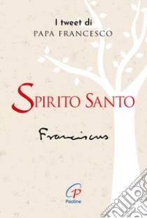 Spirito santo. I tweet di papa Francesco libro di Francesco (Jorge Mario Bergoglio)