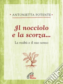 Il nocciolo e la scorza... La realtà e il suo senso libro di Potente Antonietta