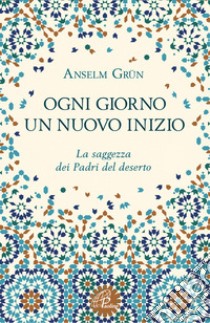 Ogni giorno un nuovo inizio. La saggezza dei Padri del deserto libro di Grün Anselm