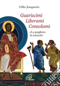 Guariscimi liberami consolami. «La preghiera fa miracoli» libro di Jeanguenin Gilles