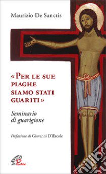 «Per le sue piaghe siamo stati guariti». Seminario di guarigione libro di De Sanctis Maurizio