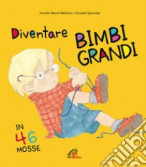 Diventare bimbi grandi in 46 mosse. Ediz. a colori libro di Spenceley Annabel; Moore Malllinos Jennifer