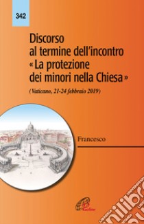 Discorso al termine dell'incontro «La protezione dei minori nella Chiesa» (Vaticano 21-24 febbraio 2019) libro di Francesco (Jorge Mario Bergoglio)