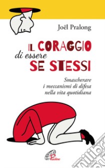 Il coraggio di essere se stessi. Smascherare i meccanismi di difesa nella vita quotidiana libro di Pralong Joël