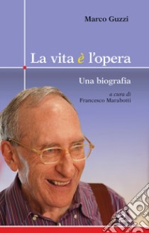 La vita è l'opera. Una biografia libro di Guzzi Marco; Marabotti F. (cur.)