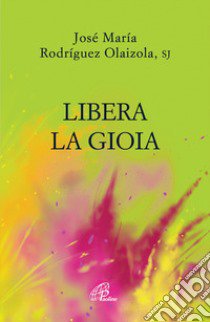 Libera la gioia libro di Rodriguez Olaizola José Maria