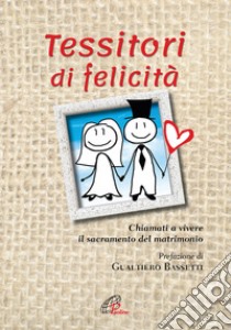 Tessitori di felicità. Chiamati a vivere il sacramento del matrimonio libro di Ufficio pastorale della diocesi di Perugia (cur.)