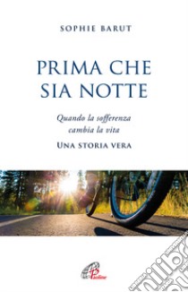 Prima che sia notte. Quando la sofferenza cambia la vita. Una storia vera libro di Barut Sophie