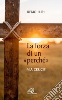 La forza di un «perché». Via crucis libro di Lupi Remo