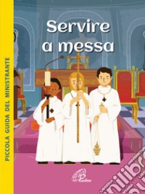 Servire a Messa. Piccola guida del ministrante. Ediz. illustrata libro di Mullenheim Sophie de