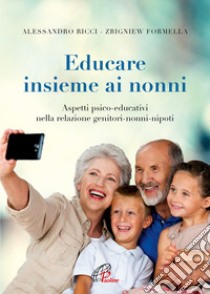 Educare insieme ai nonni. Aspetti psico-educativi nella relazione genitori-nonni-nipoti libro di Ricci Alessandro; Formella Zbigniew