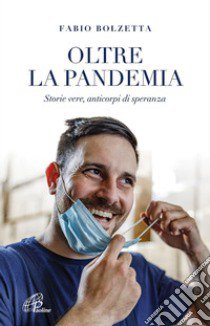 Oltre la pandemia. Storie vere, anticorpi di speranza libro di Bolzetta Fabio