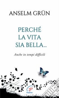 Perché la vita sia bella... Anche in tempi difficili. Ediz. integrale libro di Grün Anselm; Walter R. (cur.)