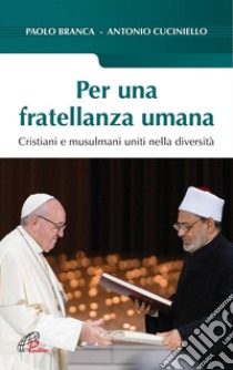 Per una fratellanza umana. Cristiani e musulmani uniti nella diversità libro di Cuciniello Antonio; Branca Paolo